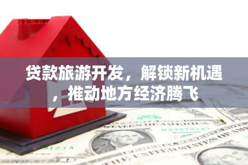 永州贷款旅游开发，解锁新机遇，推动地方经济腾飞