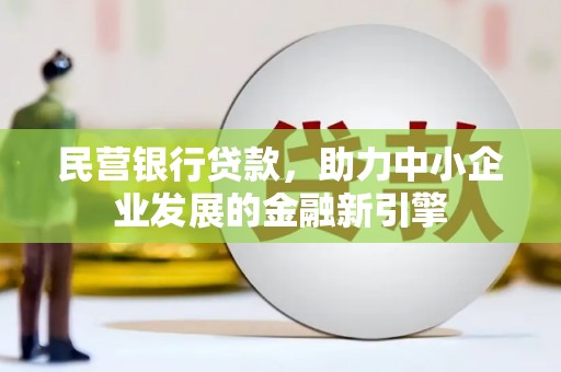 永州民营银行贷款，助力中小企业发展的金融新引擎