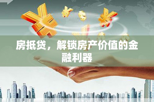 永州房抵贷，解锁房产价值的金融利器