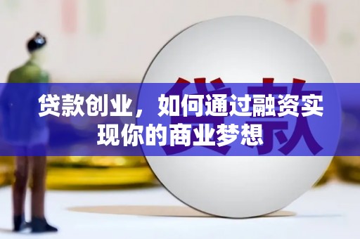 永州贷款创业，如何通过融资实现你的商业梦想