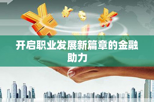 永州开启职业发展新篇章的金融助力