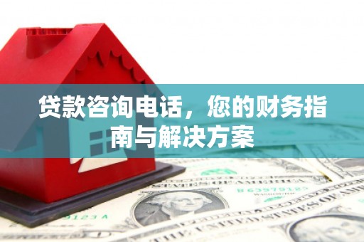 永州贷款咨询电话，您的财务指南与解决方案