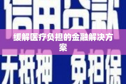 永州缓解医疗负担的金融解决方案