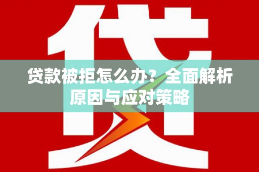 永州贷款被拒怎么办？全面解析原因与应对策略