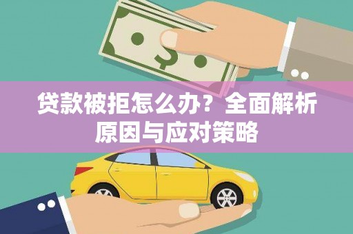 永州贷款被拒怎么办？全面解析原因与应对策略