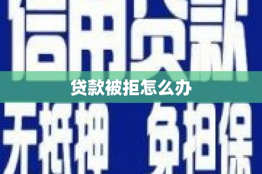 永州贷款被拒怎么办