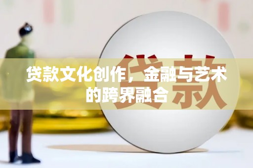 永州贷款文化创作，金融与艺术的跨界融合
